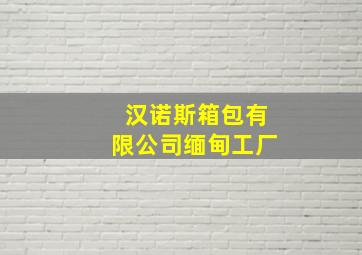 汉诺斯箱包有限公司缅甸工厂