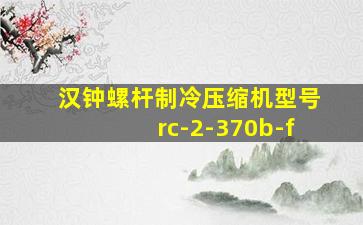 汉钟螺杆制冷压缩机型号rc-2-370b-f