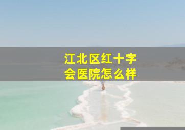 江北区红十字会医院怎么样