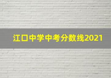 江口中学中考分数线2021