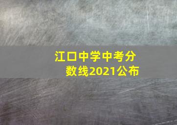 江口中学中考分数线2021公布