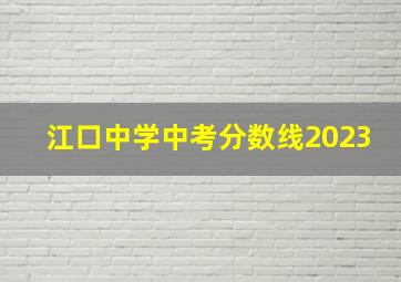 江口中学中考分数线2023