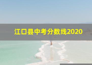 江口县中考分数线2020