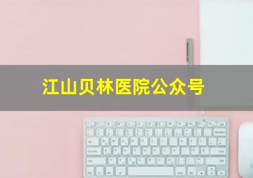 江山贝林医院公众号