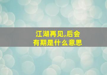 江湖再见,后会有期是什么意思