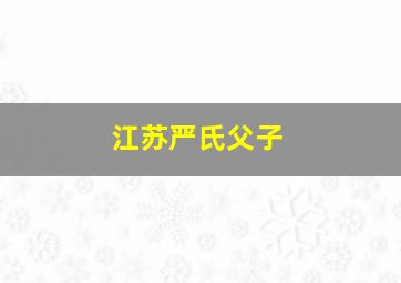 江苏严氏父子