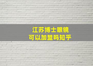 江苏博士眼镜可以加盟吗知乎