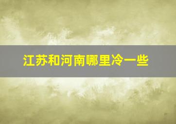 江苏和河南哪里冷一些