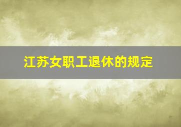 江苏女职工退休的规定