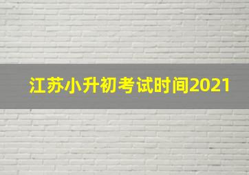 江苏小升初考试时间2021