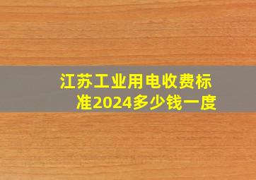 江苏工业用电收费标准2024多少钱一度