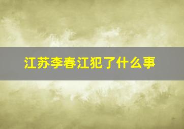 江苏李春江犯了什么事