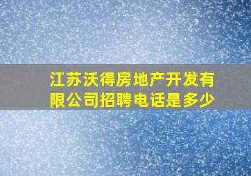 江苏沃得房地产开发有限公司招聘电话是多少