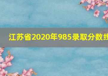 江苏省2020年985录取分数线