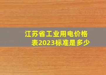 江苏省工业用电价格表2023标准是多少