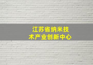 江苏省纳米技术产业创新中心