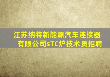 江苏纳特新能源汽车连接器有限公司sTC炉技术员招聘