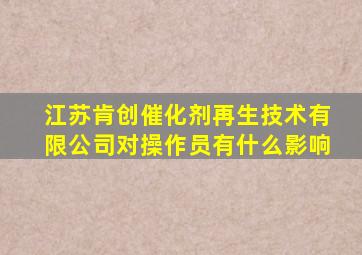 江苏肯创催化剂再生技术有限公司对操作员有什么影响