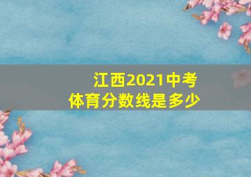 江西2021中考体育分数线是多少