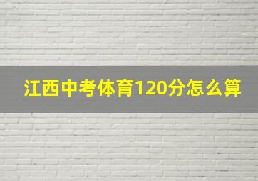 江西中考体育120分怎么算