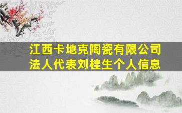 江西卡地克陶瓷有限公司法人代表刘桂生个人信息