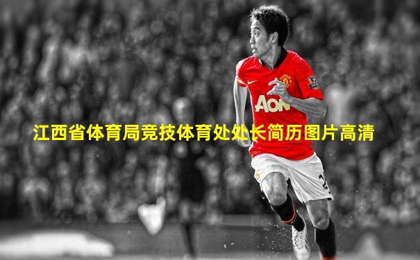 江西省体育局竞技体育处处长简历图片高清