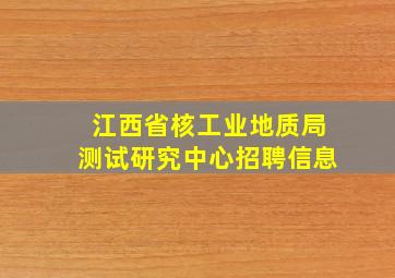 江西省核工业地质局测试研究中心招聘信息