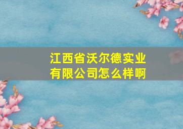 江西省沃尔德实业有限公司怎么样啊