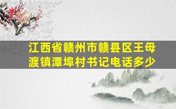 江西省赣州市赣县区王母渡镇潭埠村书记电话多少