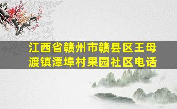 江西省赣州市赣县区王母渡镇潭埠村果园社区电话