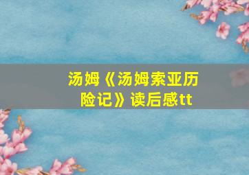 汤姆《汤姆索亚历险记》读后感tt