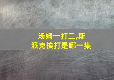 汤姆一打二,斯派克挨打是哪一集