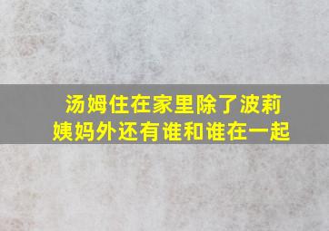 汤姆住在家里除了波莉姨妈外还有谁和谁在一起