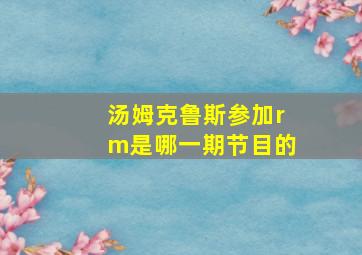 汤姆克鲁斯参加rm是哪一期节目的