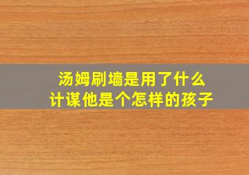 汤姆刷墙是用了什么计谋他是个怎样的孩子