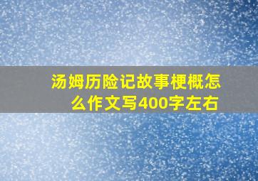 汤姆历险记故事梗概怎么作文写400字左右