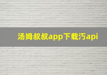 汤姆叔叔app下载汅api