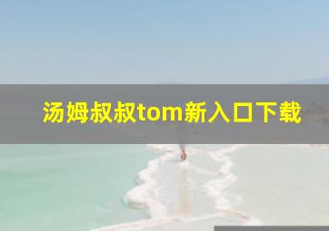 汤姆叔叔tom新入口下载