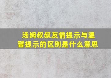 汤姆叔叔友情提示与温馨提示的区别是什么意思