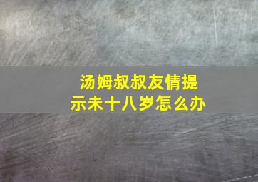 汤姆叔叔友情提示未十八岁怎么办