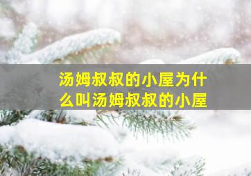 汤姆叔叔的小屋为什么叫汤姆叔叔的小屋