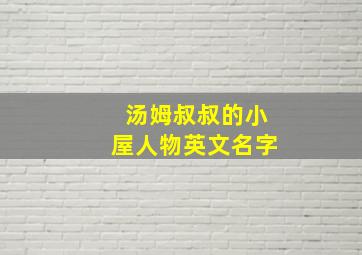 汤姆叔叔的小屋人物英文名字