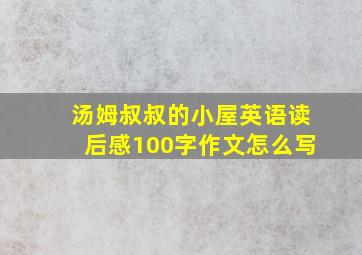 汤姆叔叔的小屋英语读后感100字作文怎么写