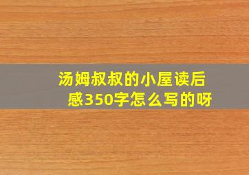 汤姆叔叔的小屋读后感350字怎么写的呀