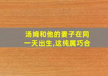 汤姆和他的妻子在同一天出生,这纯属巧合