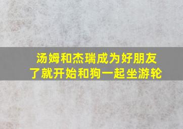 汤姆和杰瑞成为好朋友了就开始和狗一起坐游轮