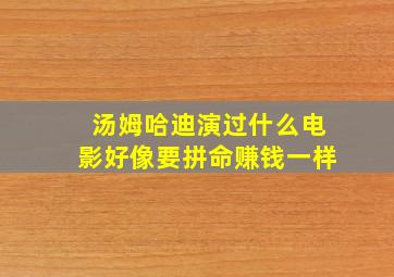 汤姆哈迪演过什么电影好像要拼命赚钱一样