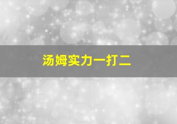 汤姆实力一打二