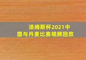 汤姆斯杯2021中国与丹麦比赛视频回放