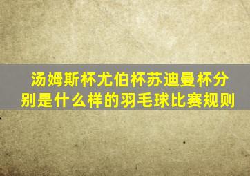 汤姆斯杯尤伯杯苏迪曼杯分别是什么样的羽毛球比赛规则